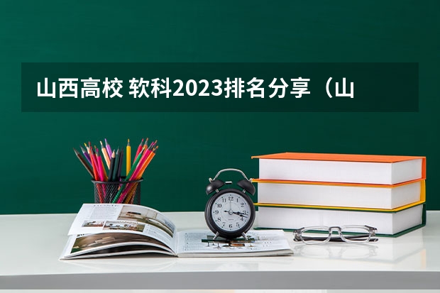 山西高校 软科2023排名分享（山西四大学院排名）