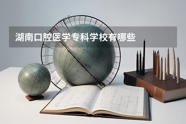 湖南口腔医学专科学校有哪些