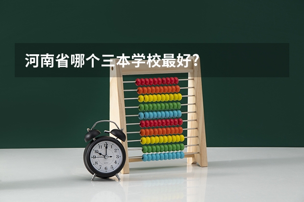 河南省哪个三本学校最好?