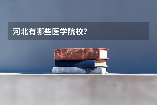 河北有哪些医学院校？