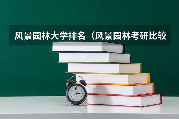 风景园林大学排名（风景园林考研比较好考的学校）