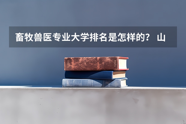 畜牧兽医专业大学排名是怎样的？ 山东动物医学专业大学排名