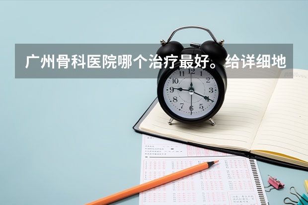 广州骨科医院哪个治疗最好。给详细地址和医院名字