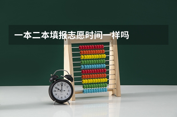 一本二本填报志愿时间一样吗