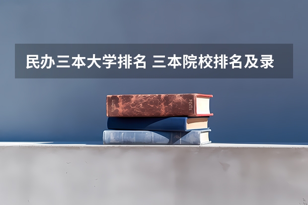 民办三本大学排名 三本院校排名及录取分数线