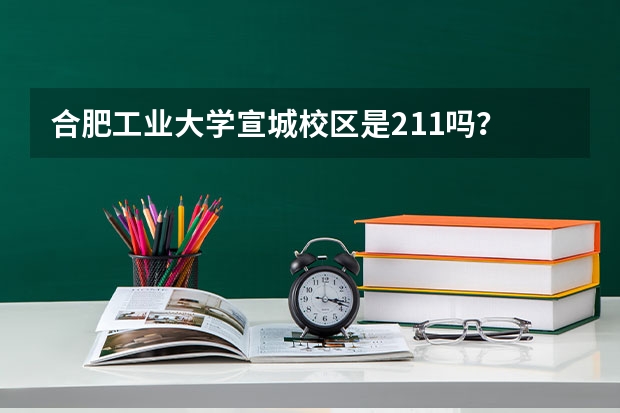 合肥工业大学宣城校区是211吗？