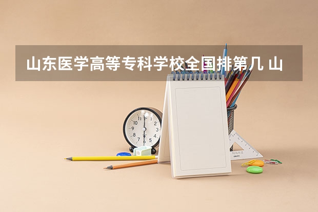 山东医学高等专科学校全国排第几 山东医学高等专科学校在省内排第几