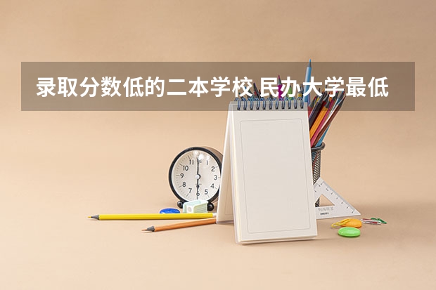 录取分数低的二本学校 民办大学最低分数线