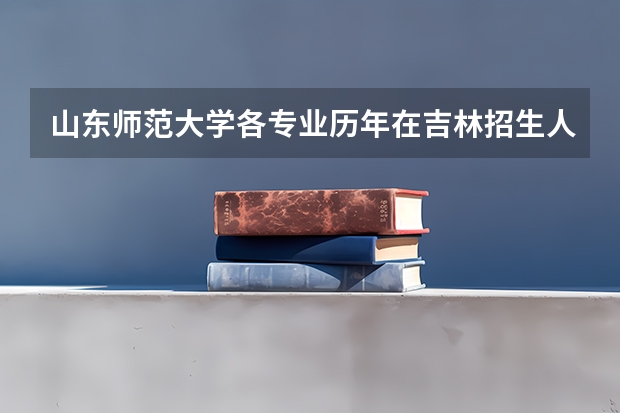 山东师范大学各专业历年在吉林招生人数（学费介绍）
