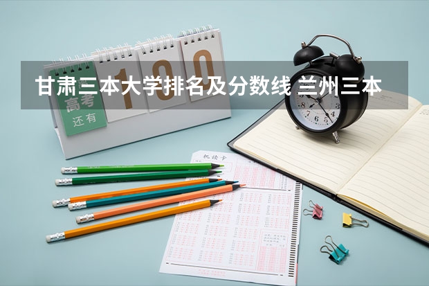 甘肃三本大学排名及分数线 兰州三本大学排名