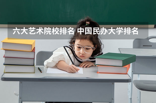 六大艺术院校排名 中国民办大学排名最新排名