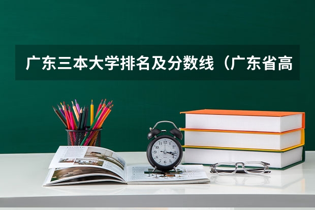 广东三本大学排名及分数线（广东省高校排名（广东省高校排名榜））