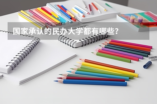 国家承认的民办大学都有哪些？