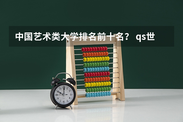 中国艺术类大学排名前十名？ qs世界艺术类大学排名