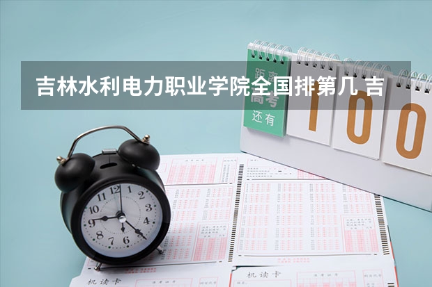 吉林水利电力职业学院全国排第几 吉林水利电力职业学院在省内排第几