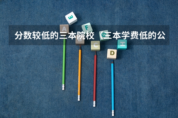 分数较低的三本院校（三本学费低的公立大学）