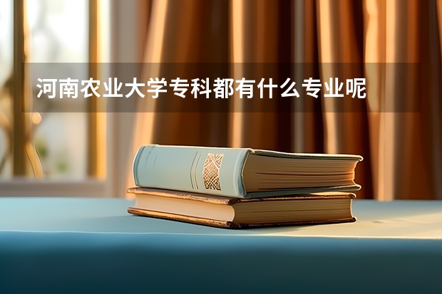 河南农业大学专科都有什么专业呢