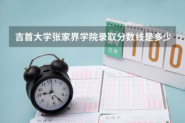 吉首大学张家界学院录取分数线是多少？