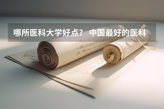 哪所医科大学好点？ 中国最好的医科大学是哪