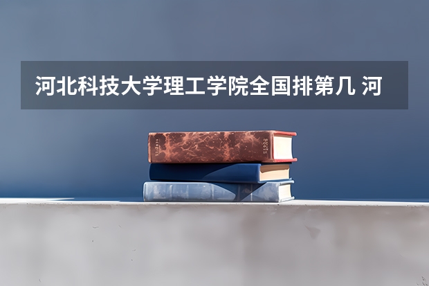 河北科技大学理工学院全国排第几 河北科技大学理工学院在省内排第几