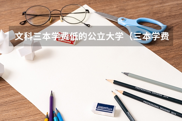 文科三本学费低的公立大学（三本学费低的公立大学）