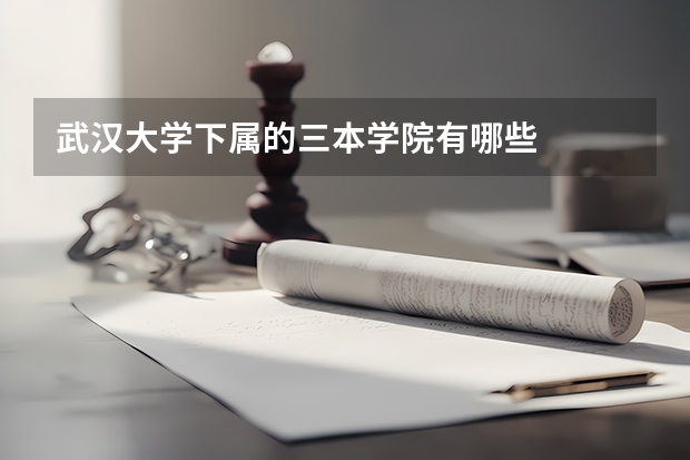武汉大学下属的三本学院有哪些