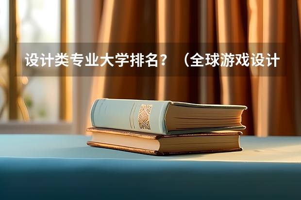 设计类专业大学排名？（全球游戏设计专业大学排名）