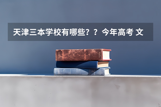 天津三本学校有哪些??今年高考 文科436 想在天津上三本 应该报那个?