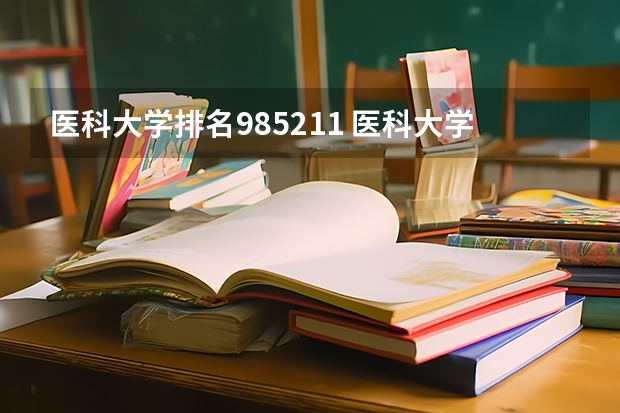 医科大学排名985211 医科大学全国排名985 211