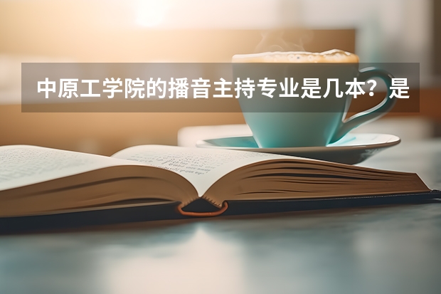 中原工学院的播音主持专业是几本？是专科吗？ 谢谢亲们啦