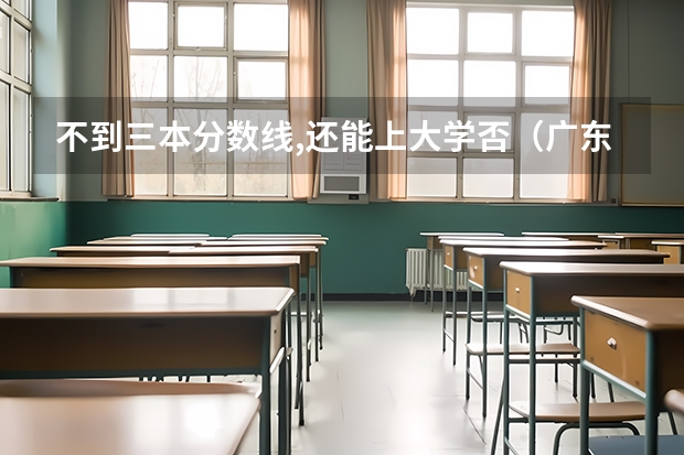 不到三本分数线,还能上大学否（广东三本大学排名及分数线）