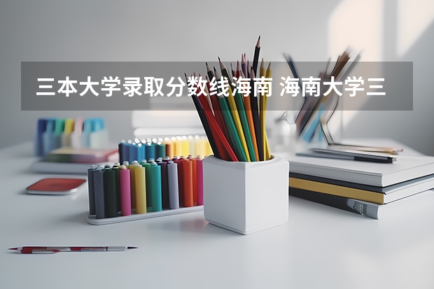 三本大学录取分数线海南 海南大学三亚学院分数线