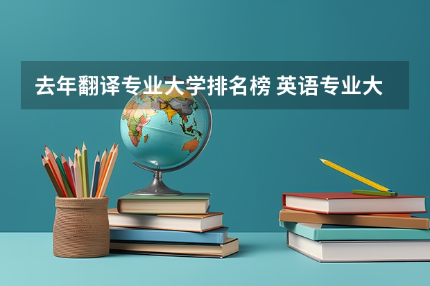 去年翻译专业大学排名榜 英语专业大学排名