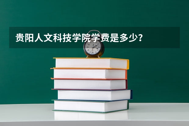 贵阳人文科技学院学费是多少？