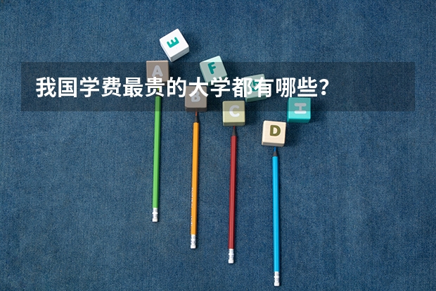 我国学费最贵的大学都有哪些?