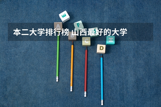 本二大学排行榜 山西最好的大学