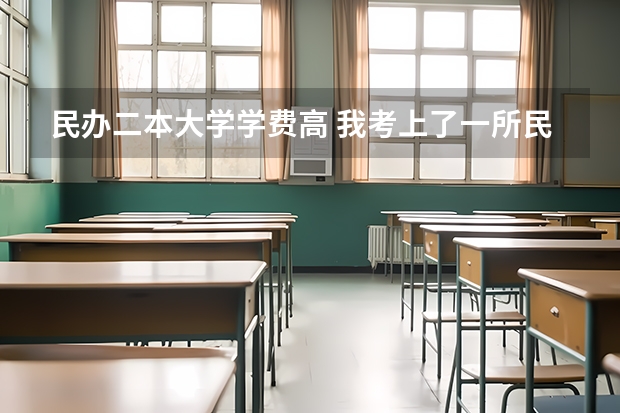 民办二本大学学费高 我考上了一所民办二本学校，学费一年两万多，但我家庭条件不是很好，我到底要不要去，学费实在是太贵了？
