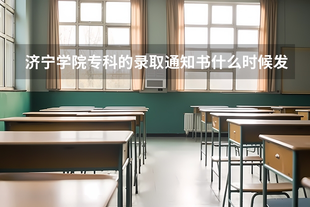 济宁学院专科的录取通知书什么时候发放？哪天开始？省内的考生什么时候能收到