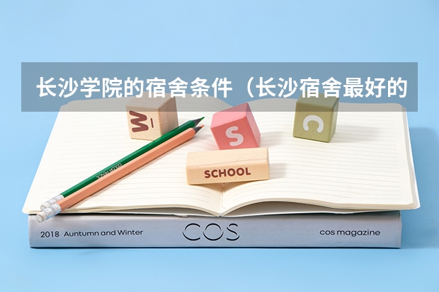 长沙学院的宿舍条件（长沙宿舍最好的大学排名）