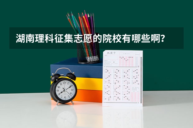 湖南理科征集志愿的院校有哪些啊?