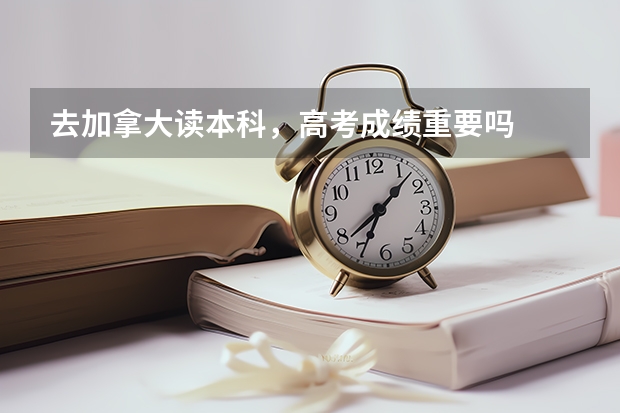 去加拿大读本科，高考成绩重要吗