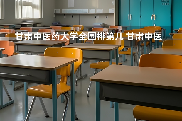 甘肃中医药大学全国排第几 甘肃中医药大学在省内排第几