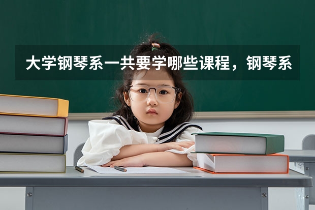 大学钢琴系一共要学哪些课程，钢琴系和音乐系一样吗？