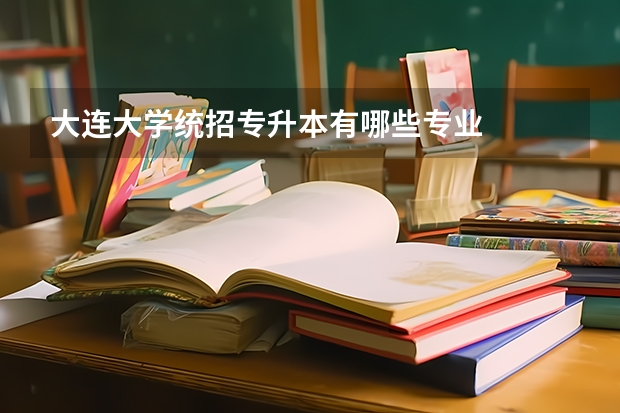 大连大学统招专升本有哪些专业