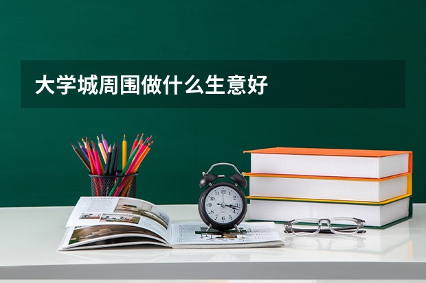 大学城周围做什么生意好
