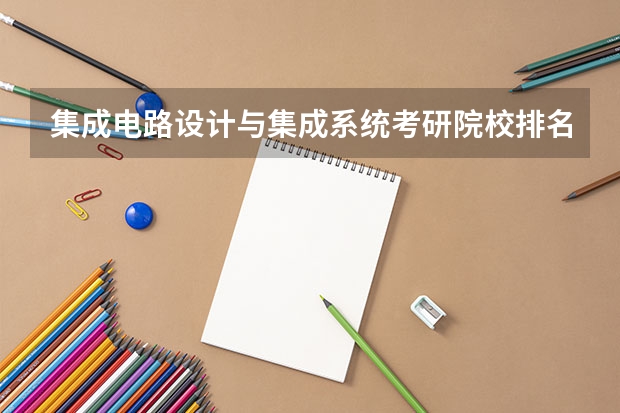 集成电路设计与集成系统考研院校排名 集成电路设计与集成系统专业排名