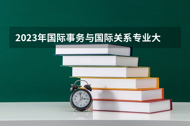 2023年国际事务与国际关系专业大学排名 国际事务与国际关系专业前十大学名单
