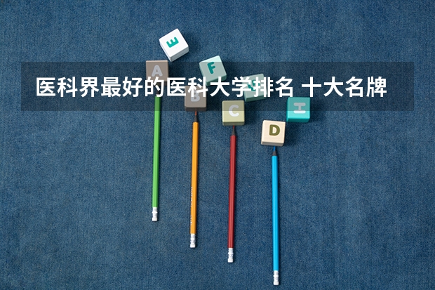 医科界最好的医科大学排名 十大名牌医科大学