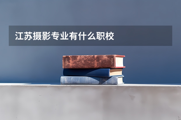 江苏摄影专业有什么职校