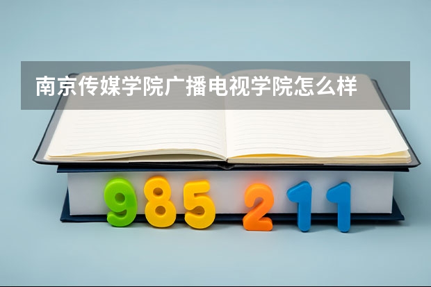 南京传媒学院广播电视学院怎么样